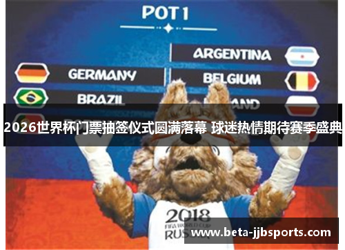 2026世界杯门票抽签仪式圆满落幕 球迷热情期待赛季盛典