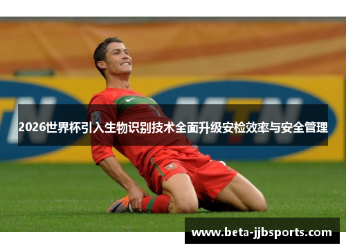 2026世界杯引入生物识别技术全面升级安检效率与安全管理