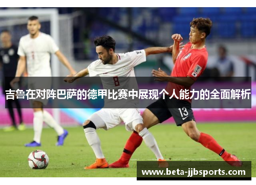 吉鲁在对阵巴萨的德甲比赛中展现个人能力的全面解析