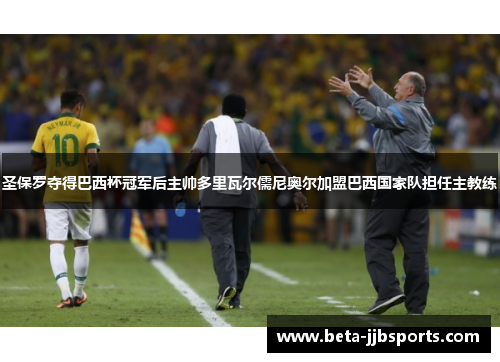 圣保罗夺得巴西杯冠军后主帅多里瓦尔儒尼奥尔加盟巴西国家队担任主教练