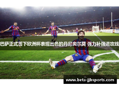 巴萨正式签下欧洲杯表现出色的丹尼奥尔莫 强力补强进攻线