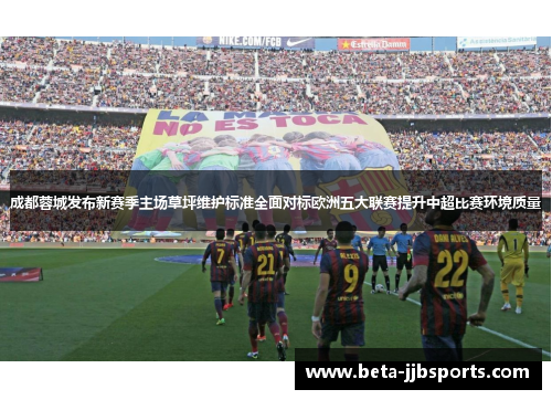 成都蓉城发布新赛季主场草坪维护标准全面对标欧洲五大联赛提升中超比赛环境质量