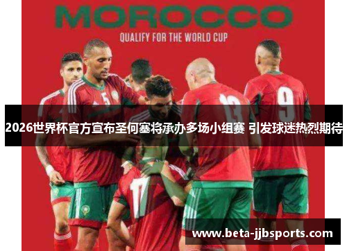 2026世界杯官方宣布圣何塞将承办多场小组赛 引发球迷热烈期待