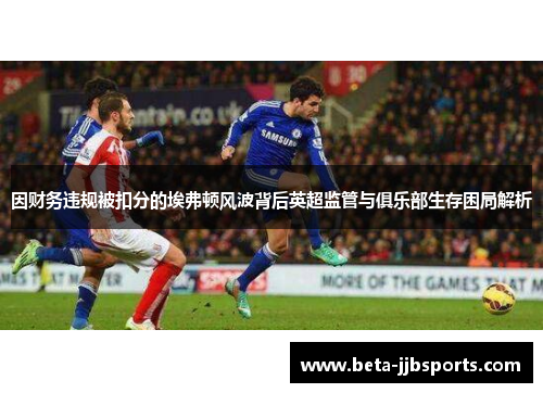 因财务违规被扣分的埃弗顿风波背后英超监管与俱乐部生存困局解析