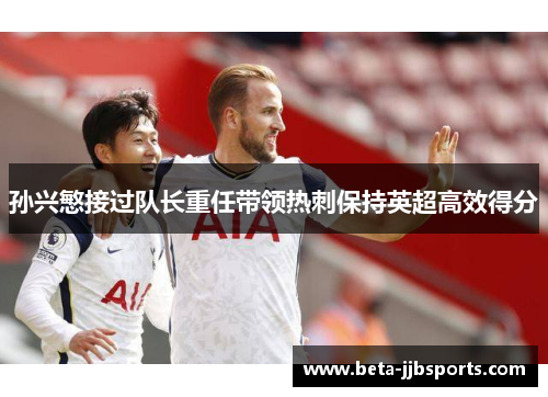 孙兴慜接过队长重任带领热刺保持英超高效得分