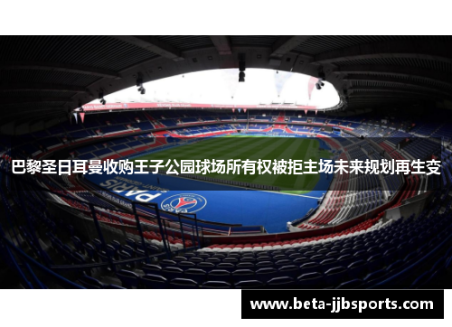 巴黎圣日耳曼收购王子公园球场所有权被拒主场未来规划再生变