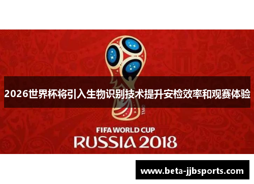 2026世界杯将引入生物识别技术提升安检效率和观赛体验 2026世界杯将引入生物识别技术提升安检效率和观赛体验