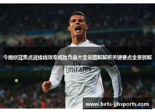 今晚欧冠焦点战锋线效率成胜负最大变量图解解析关键要点全景拆解