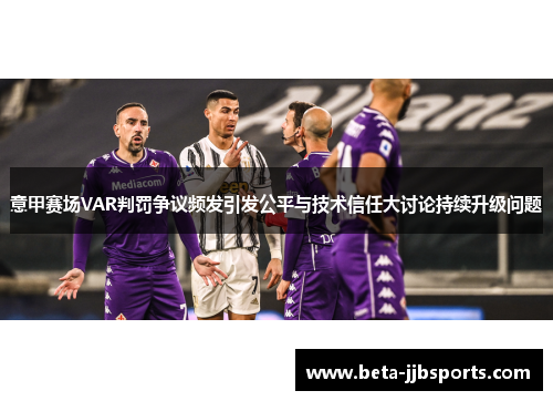 意甲赛场VAR判罚争议频发引发公平与技术信任大讨论持续升级问题