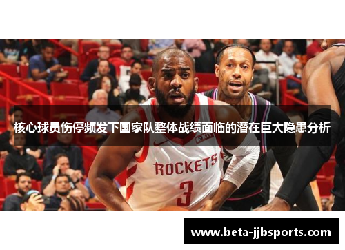 核心球员伤停频发下国家队整体战绩面临的潜在巨大隐患分析