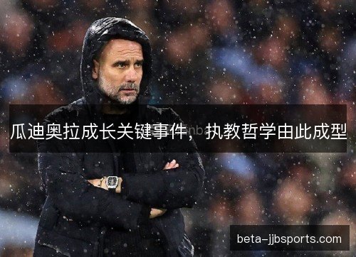 瓜迪奥拉成长关键事件，执教哲学由此成型