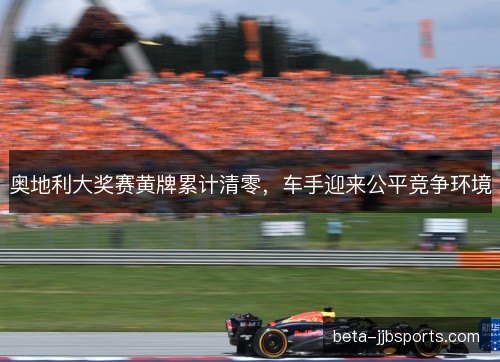 奥地利大奖赛黄牌累计清零，车手迎来公平竞争环境